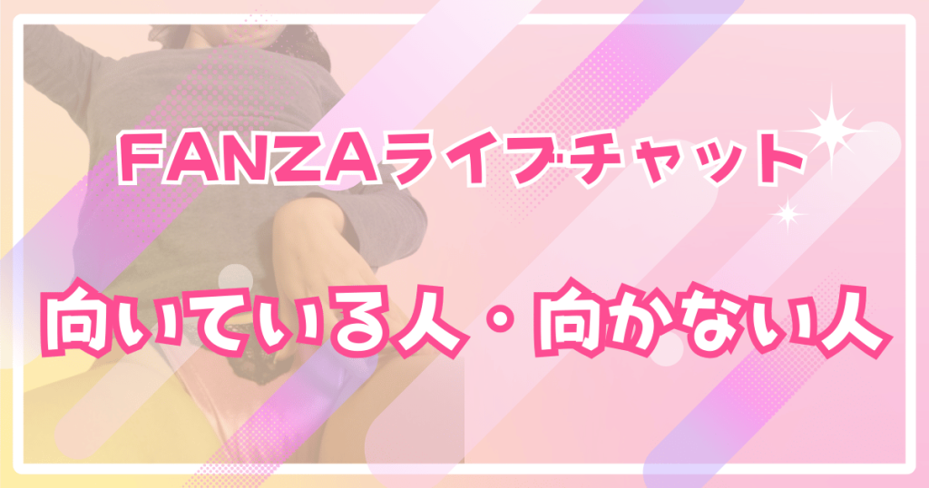 FANZAライブチャットが向いている人・向かない人