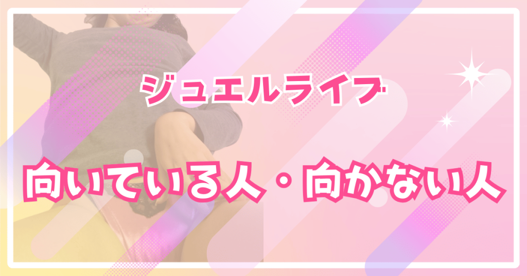 ジュエルライブが向いている人・向かない人