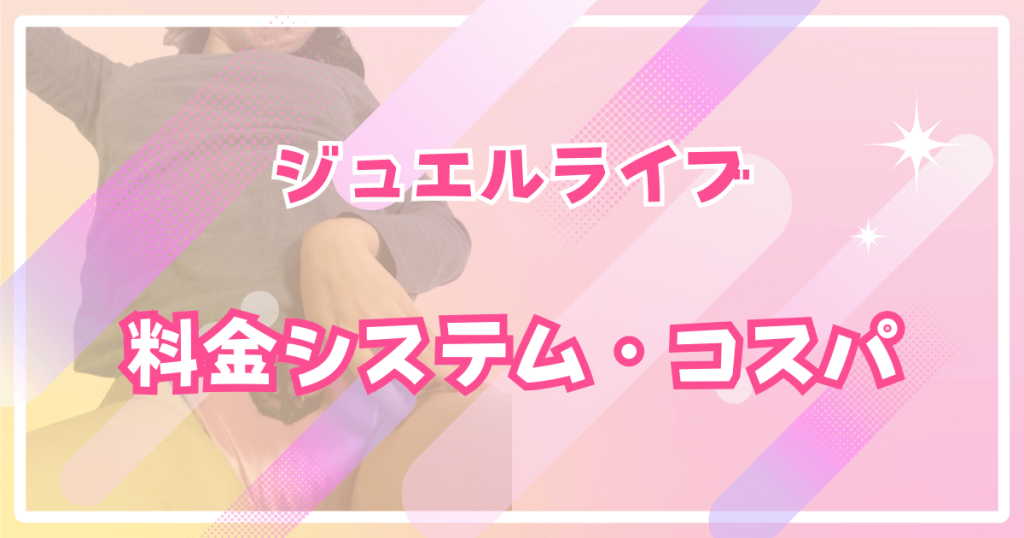 ジュエルライブの料金システム・コスパ