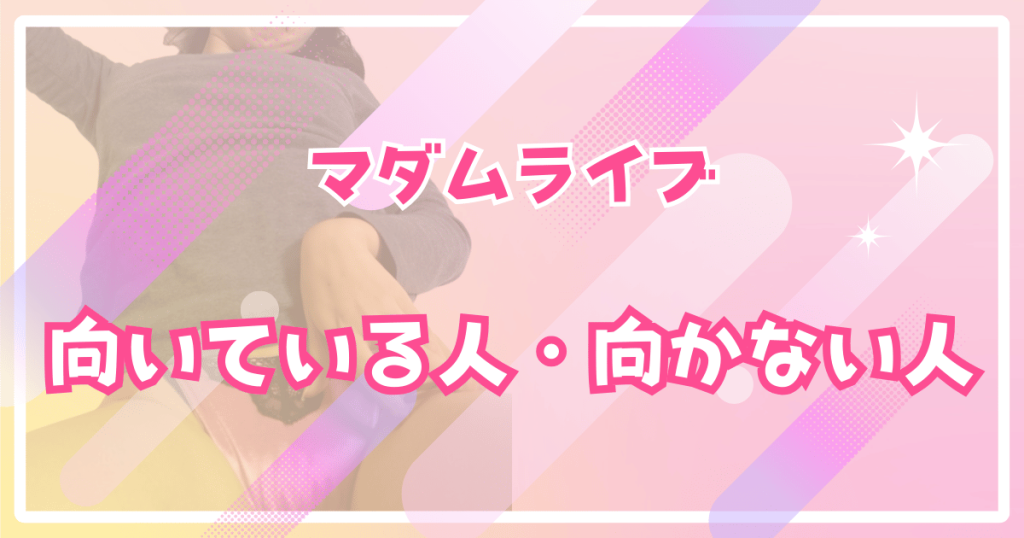 マダムライブが向いている人・向かない人