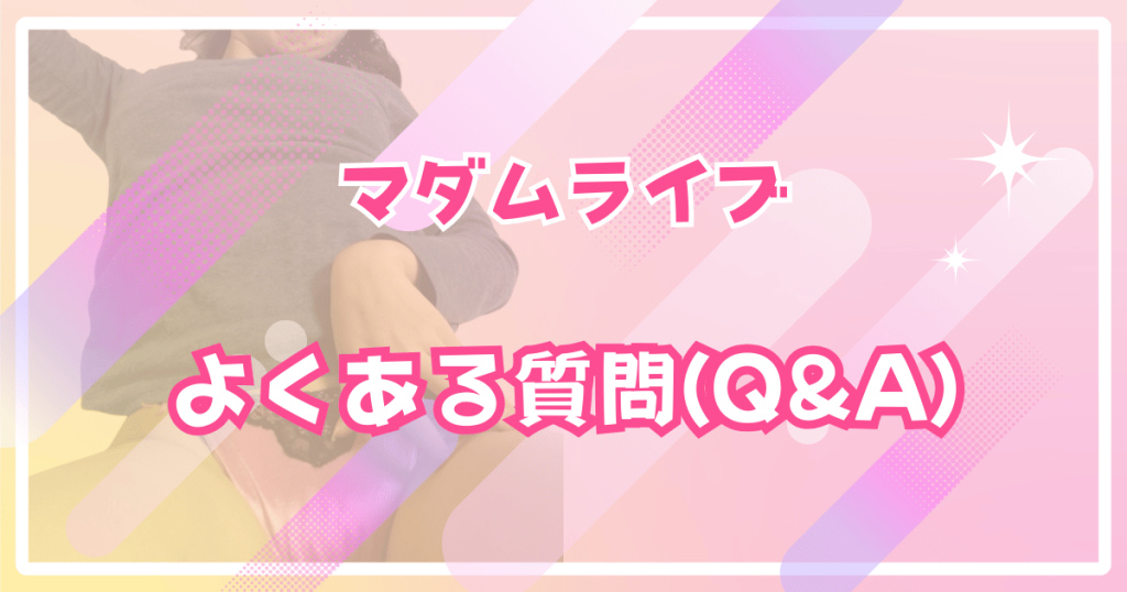 マダムライブののよくある質問(Q&A)