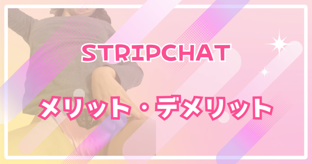Stripchatのメリット・デメリット